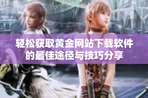 轻松获取黄金网站下载软件的最佳途径与技巧分享