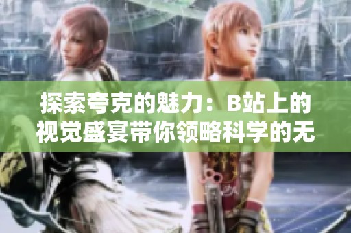 探索夸克的魅力：B站上的视觉盛宴带你领略科学的无限可能