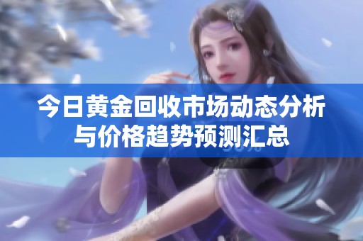 今日黄金回收市场动态分析与价格趋势预测汇总