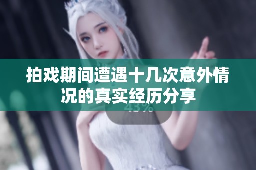 拍戏期间遭遇十几次意外情况的真实经历分享