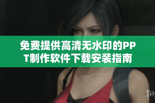 免费提供高清无水印的PPT制作软件下载安装指南