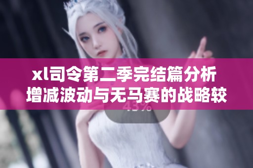 xl司令第二季完结篇分析 增减波动与无马赛的战略较量探讨