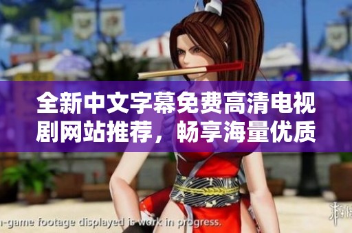 全新中文字幕免费高清电视剧网站推荐，畅享海量优质影视资源！