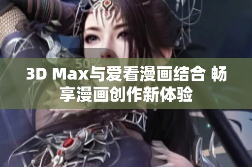 3D Max与爱看漫画结合 畅享漫画创作新体验