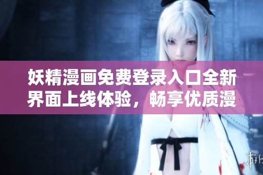 妖精漫画免费登录入口全新界面上线体验，畅享优质漫画内容