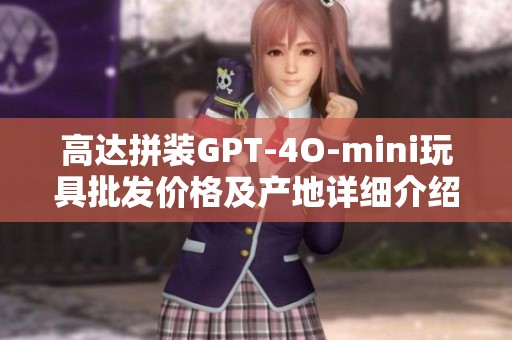 高达拼装GPT-4O-mini玩具批发价格及产地详细介绍