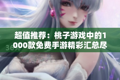 超值推荐：桃子游戏中的1000款免费手游精彩汇总尽在此处