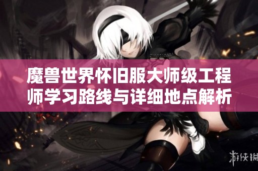 魔兽世界怀旧服大师级工程师学习路线与详细地点解析