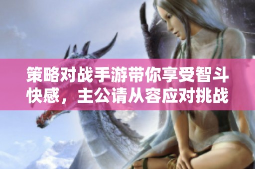 策略对战手游带你享受智斗快感，主公请从容应对挑战