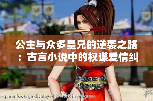 公主与众多皇兄的逆袭之路：古言小说中的权谋爱情纠葛