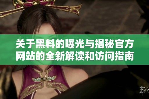 关于黑料的曝光与揭秘官方网站的全新解读和访问指南
