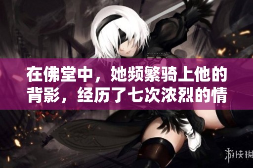 在佛堂中，她频繁骑上他的背影，经历了七次浓烈的情感交融