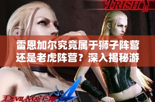 雷恩加尔究竟属于狮子阵营还是老虎阵营？深入揭秘游戏角色背景