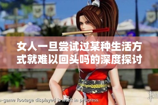 女人一旦尝试过某种生活方式就难以回头吗的深度探讨与思考
