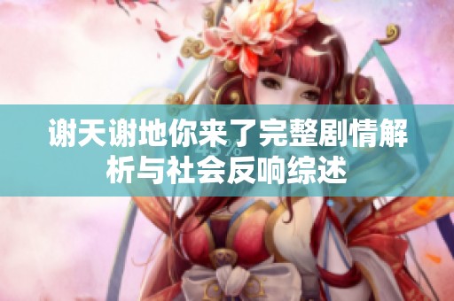 谢天谢地你来了完整剧情解析与社会反响综述