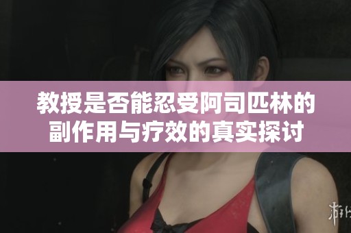 教授是否能忍受阿司匹林的副作用与疗效的真实探讨