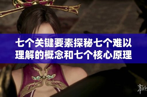 七个关键要素探秘七个难以理解的概念和七个核心原理解析