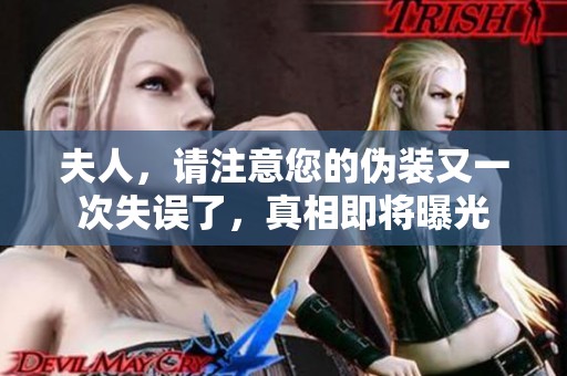 夫人，请注意您的伪装又一次失误了，真相即将曝光