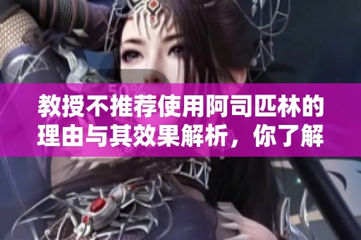 教授不推荐使用阿司匹林的理由与其效果解析，你了解了吗
