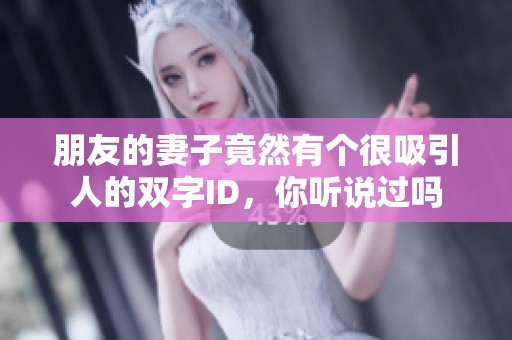 朋友的妻子竟然有个很吸引人的双字ID，你听说过吗