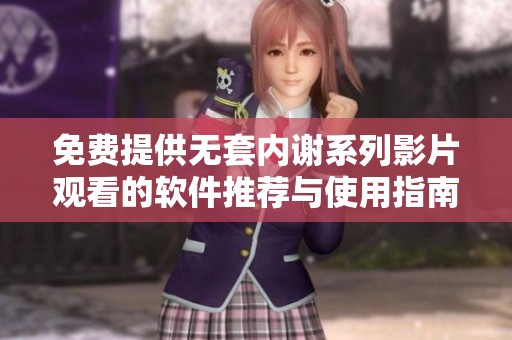 免费提供无套内谢系列影片观看的软件推荐与使用指南