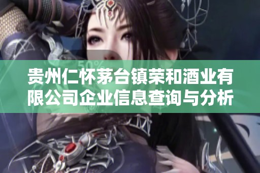 贵州仁怀茅台镇荣和酒业有限公司企业信息查询与分析