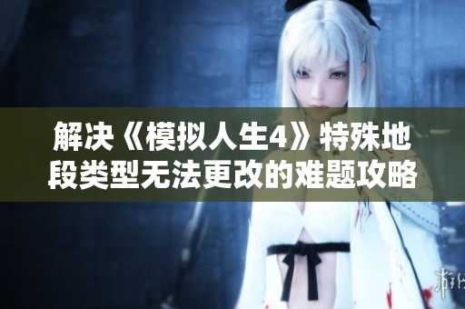 解决《模拟人生4》特殊地段类型无法更改的难题攻略分享