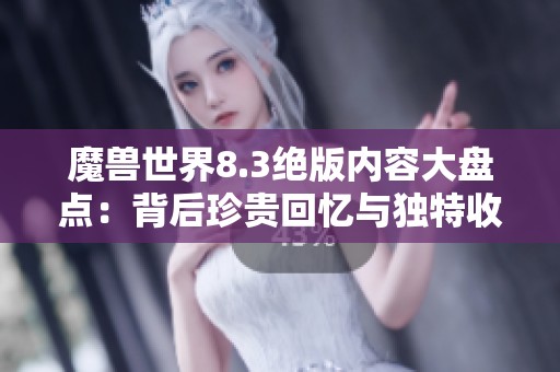 魔兽世界8.3绝版内容大盘点：背后珍贵回忆与独特收获揭秘