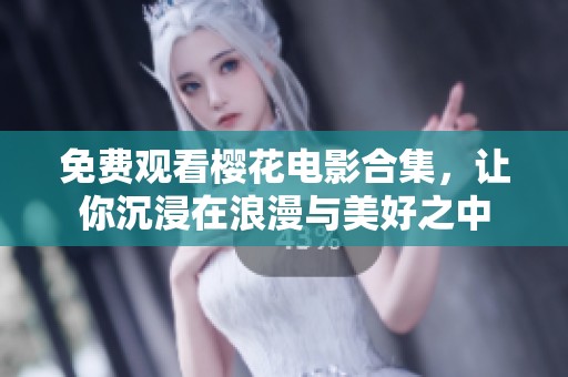 免费观看樱花电影合集，让你沉浸在浪漫与美好之中