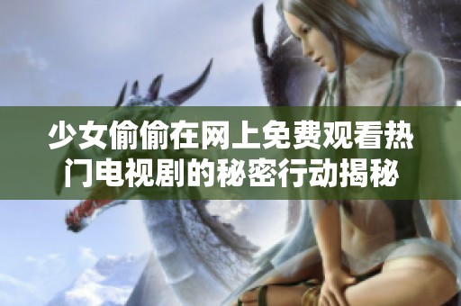 少女偷偷在网上免费观看热门电视剧的秘密行动揭秘