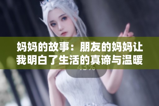 妈妈的故事：朋友的妈妈让我明白了生活的真谛与温暖