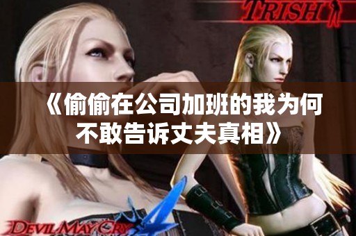 《偷偷在公司加班的我为何不敢告诉丈夫真相》