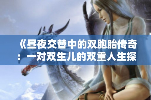 《昼夜交替中的双胞胎传奇：一对双生儿的双重人生探秘》