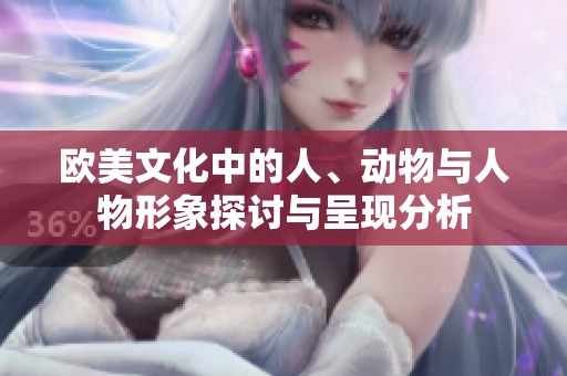 欧美文化中的人、动物与人物形象探讨与呈现分析