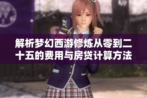 解析梦幻西游修炼从零到二十五的费用与房贷计算方法