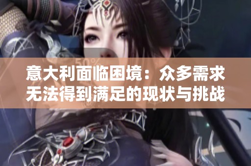 意大利面临困境：众多需求无法得到满足的现状与挑战