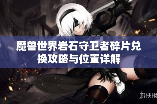 魔兽世界岩石守卫者碎片兑换攻略与位置详解