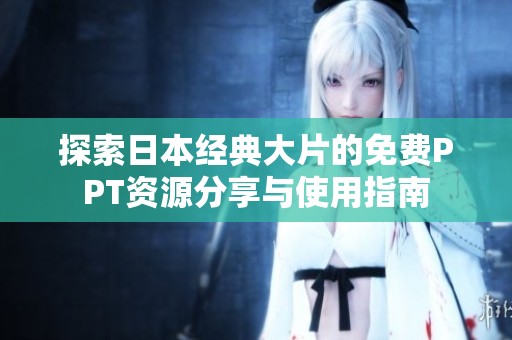 探索日本经典大片的免费PPT资源分享与使用指南