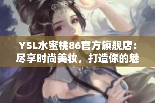 YSL水蜜桃86官方旗舰店：尽享时尚美妆，打造你的魅力妆容