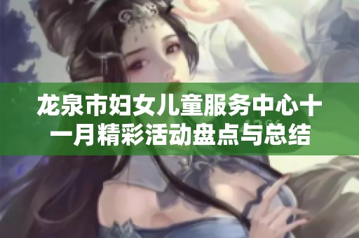 龙泉市妇女儿童服务中心十一月精彩活动盘点与总结