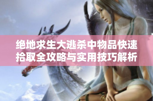 绝地求生大逃杀中物品快速拾取全攻略与实用技巧解析