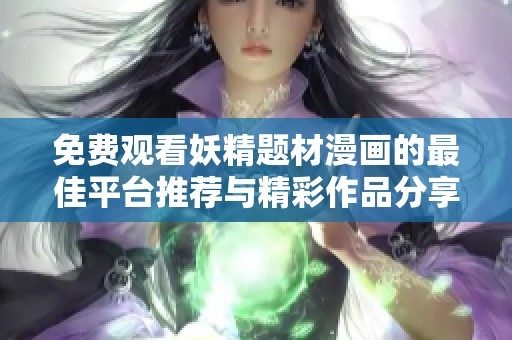 免费观看妖精题材漫画的最佳平台推荐与精彩作品分享