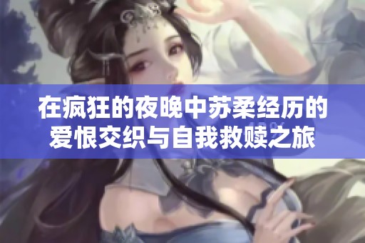在疯狂的夜晚中苏柔经历的爱恨交织与自我救赎之旅