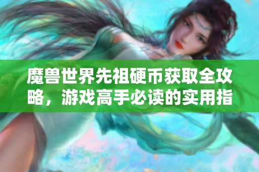 魔兽世界先祖硬币获取全攻略，游戏高手必读的实用指南