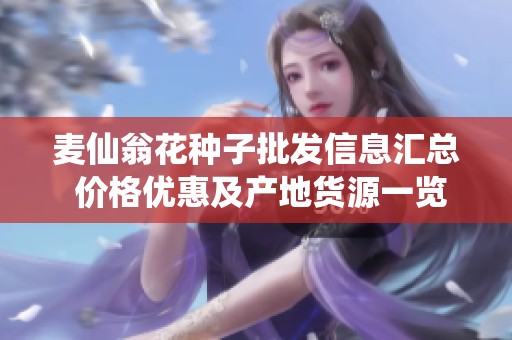 麦仙翁花种子批发信息汇总 价格优惠及产地货源一览