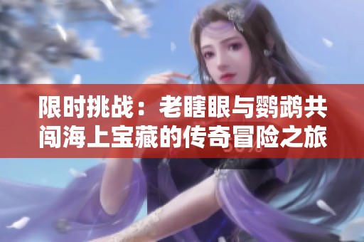 限时挑战：老瞎眼与鹦鹉共闯海上宝藏的传奇冒险之旅
