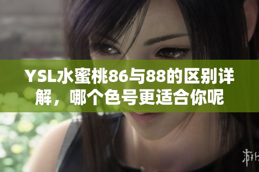 YSL水蜜桃86与88的区别详解，哪个色号更适合你呢