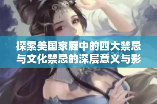 探索美国家庭中的四大禁忌与文化禁忌的深层意义与影响