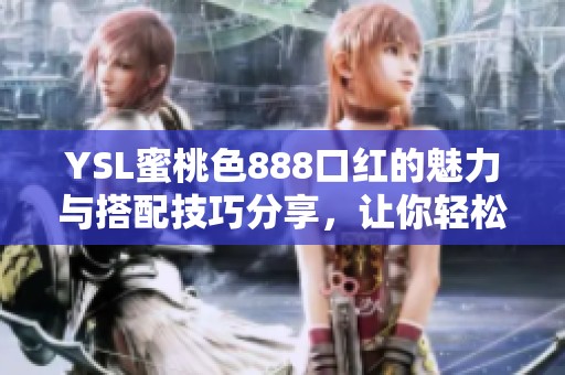 YSL蜜桃色888口红的魅力与搭配技巧分享，让你轻松打造完美妆容