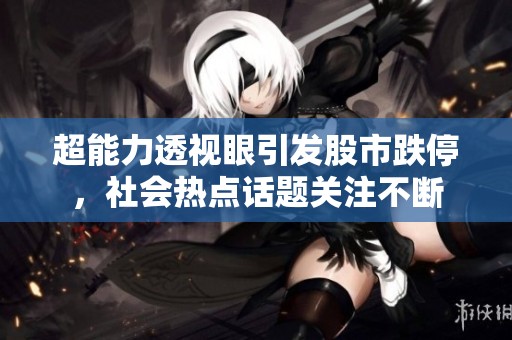 超能力透视眼引发股市跌停，社会热点话题关注不断